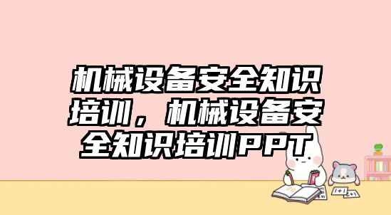 機械設(shè)備安全知識培訓(xùn)，機械設(shè)備安全知識培訓(xùn)PPT