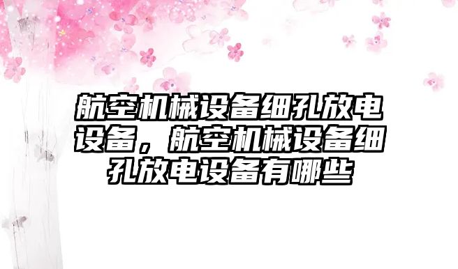 航空機械設備細孔放電設備，航空機械設備細孔放電設備有哪些