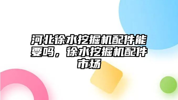 河北徐水挖掘機(jī)配件能要嗎，徐水挖掘機(jī)配件市場(chǎng)