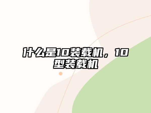 什么是10裝載機，10型裝載機