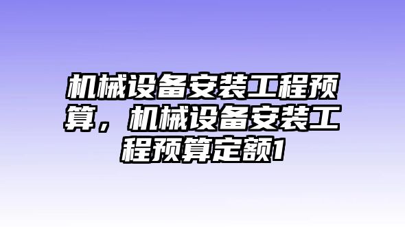 機(jī)械設(shè)備安裝工程預(yù)算，機(jī)械設(shè)備安裝工程預(yù)算定額1