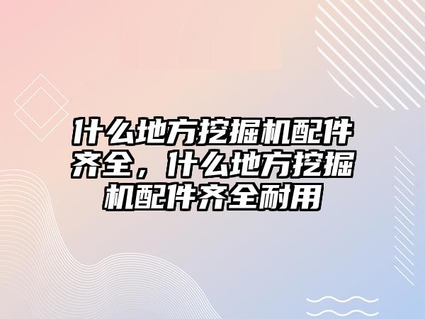 什么地方挖掘機(jī)配件齊全，什么地方挖掘機(jī)配件齊全耐用