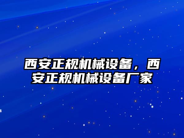 西安正規(guī)機(jī)械設(shè)備，西安正規(guī)機(jī)械設(shè)備廠(chǎng)家