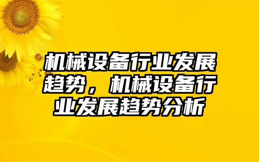 機械設備行業(yè)發(fā)展趨勢，機械設備行業(yè)發(fā)展趨勢分析