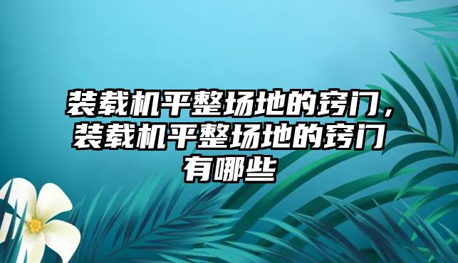 裝載機平整場地的竅門，裝載機平整場地的竅門有哪些