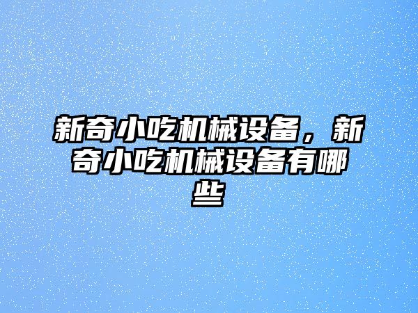 新奇小吃機械設(shè)備，新奇小吃機械設(shè)備有哪些