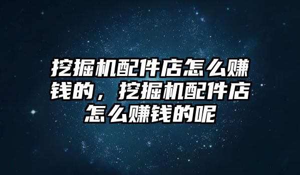 挖掘機配件店怎么賺錢的，挖掘機配件店怎么賺錢的呢