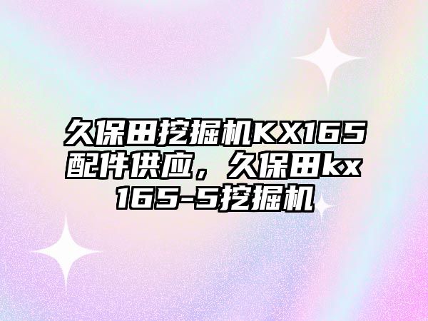 久保田挖掘機KX165配件供應(yīng)，久保田kx165-5挖掘機