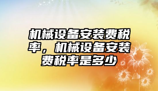 機械設(shè)備安裝費稅率，機械設(shè)備安裝費稅率是多少