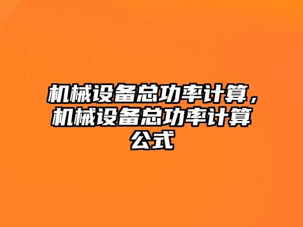 機(jī)械設(shè)備總功率計(jì)算，機(jī)械設(shè)備總功率計(jì)算公式