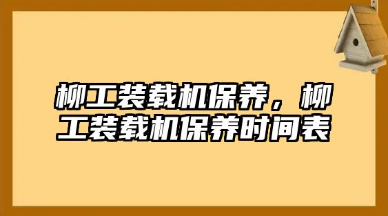 柳工裝載機保養(yǎng)，柳工裝載機保養(yǎng)時間表