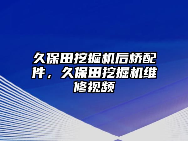 久保田挖掘機(jī)后橋配件，久保田挖掘機(jī)維修視頻