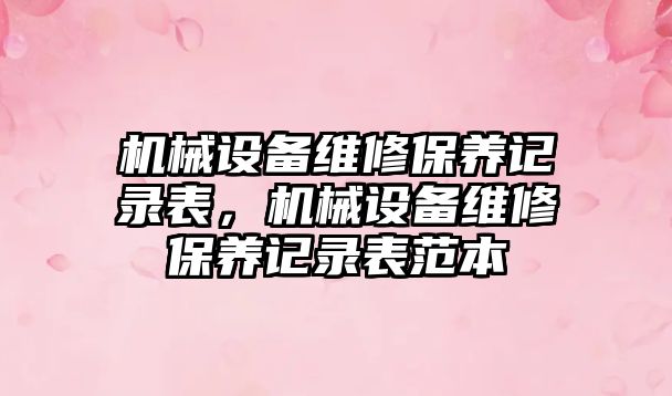 機械設備維修保養(yǎng)記錄表，機械設備維修保養(yǎng)記錄表范本