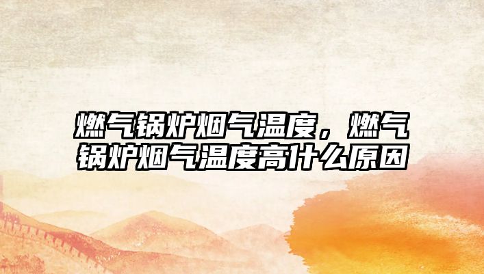 燃氣鍋爐煙氣溫度，燃氣鍋爐煙氣溫度高什么原因