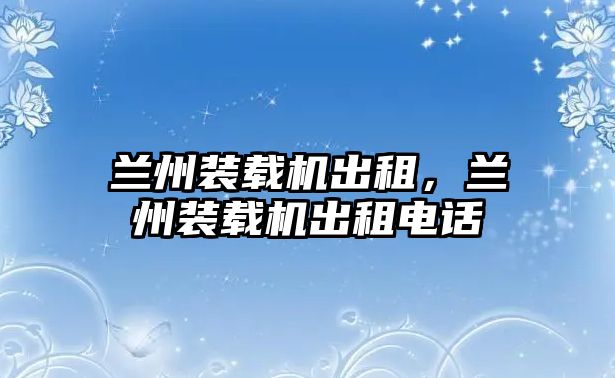 蘭州裝載機(jī)出租，蘭州裝載機(jī)出租電話