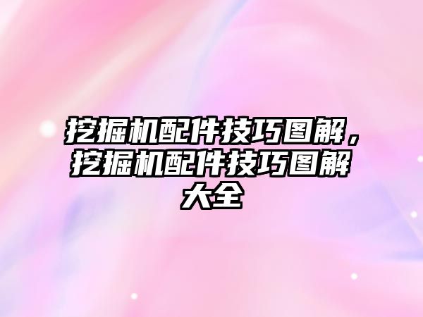 挖掘機配件技巧圖解，挖掘機配件技巧圖解大全