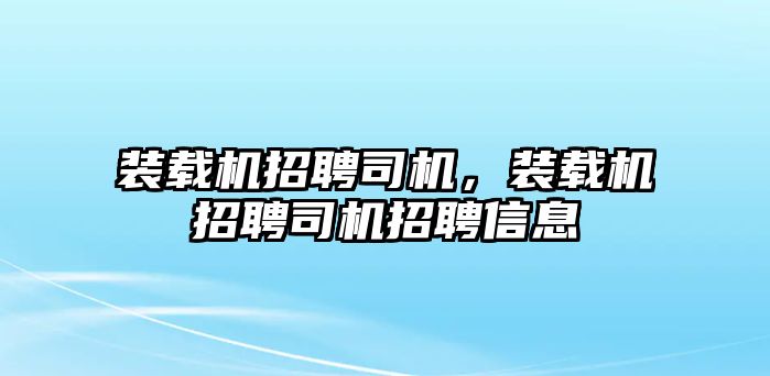 裝載機招聘司機，裝載機招聘司機招聘信息