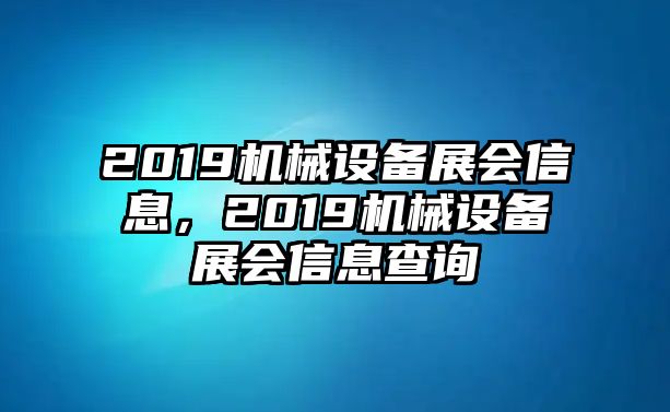 2019機(jī)械設(shè)備展會信息，2019機(jī)械設(shè)備展會信息查詢