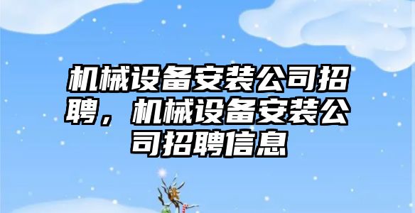 機械設備安裝公司招聘，機械設備安裝公司招聘信息