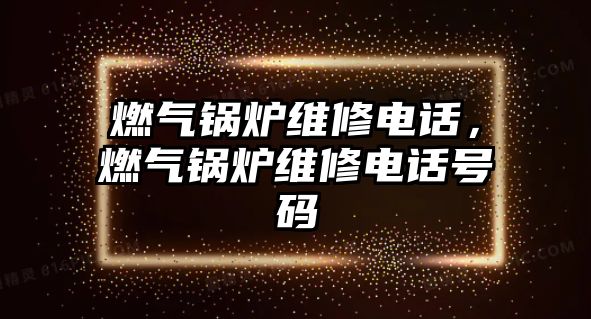 燃氣鍋爐維修電話，燃氣鍋爐維修電話號碼