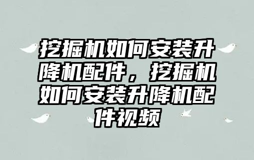 挖掘機如何安裝升降機配件，挖掘機如何安裝升降機配件視頻