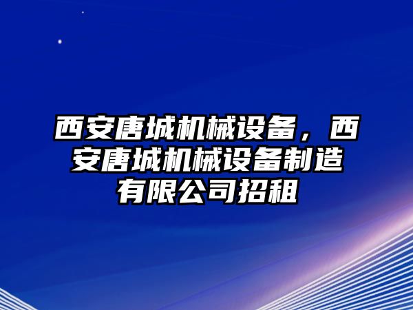 西安唐城機械設備，西安唐城機械設備制造有限公司招租