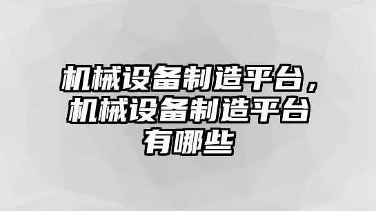 機(jī)械設(shè)備制造平臺，機(jī)械設(shè)備制造平臺有哪些