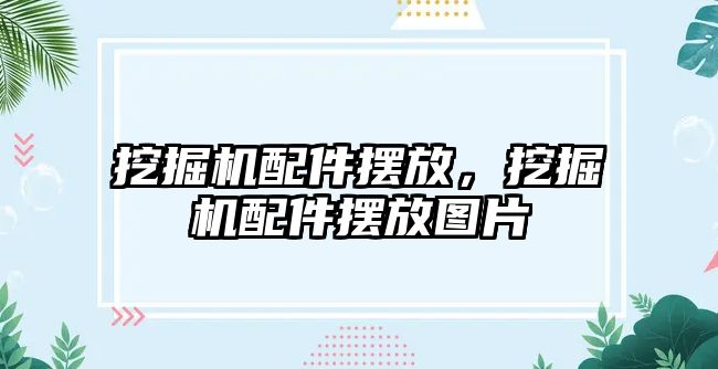 挖掘機配件擺放，挖掘機配件擺放圖片