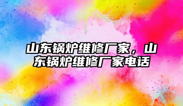 山東鍋爐維修廠家，山東鍋爐維修廠家電話