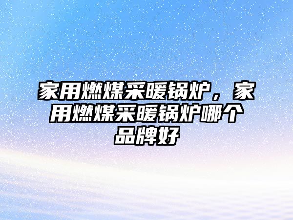 家用燃煤采暖鍋爐，家用燃煤采暖鍋爐哪個品牌好