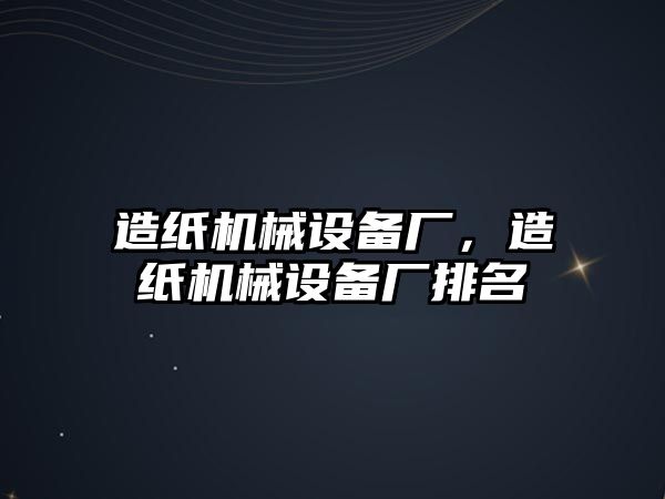 造紙機械設(shè)備廠，造紙機械設(shè)備廠排名