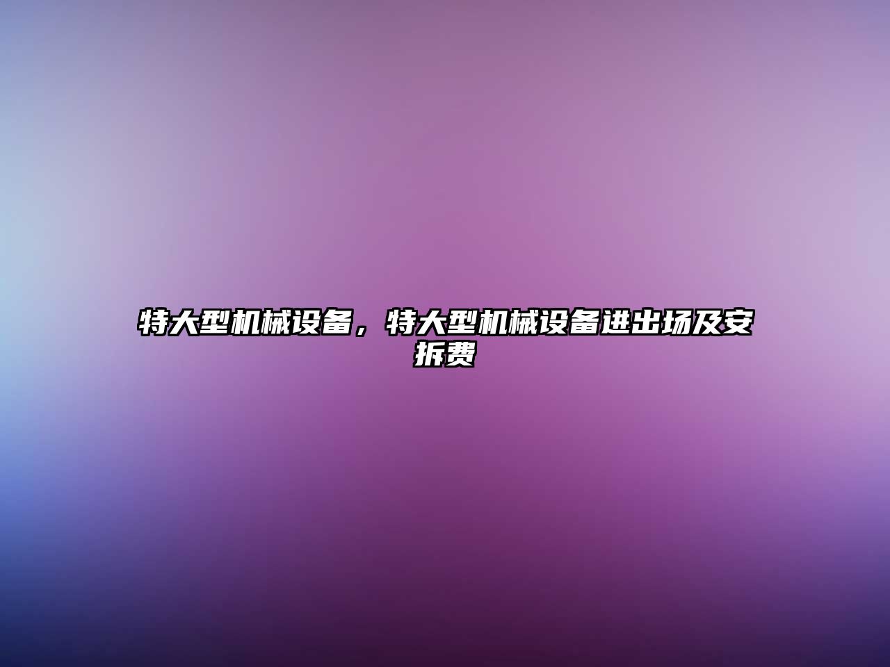 特大型機械設(shè)備，特大型機械設(shè)備進出場及安拆費