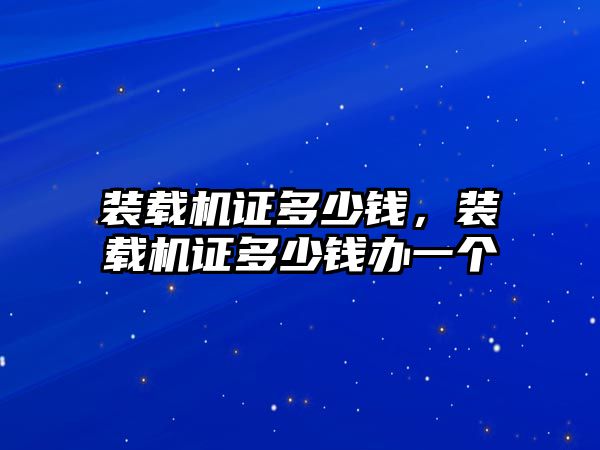 裝載機證多少錢，裝載機證多少錢辦一個