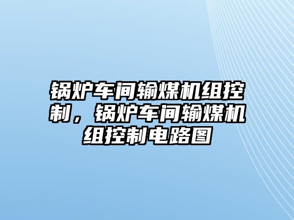 鍋爐車間輸煤機(jī)組控制，鍋爐車間輸煤機(jī)組控制電路圖