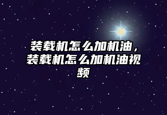 裝載機怎么加機油，裝載機怎么加機油視頻