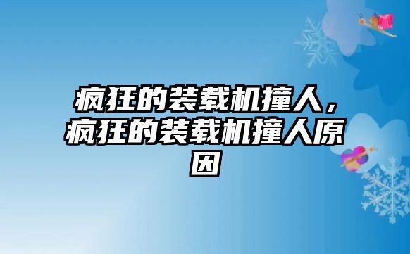 瘋狂的裝載機撞人，瘋狂的裝載機撞人原因