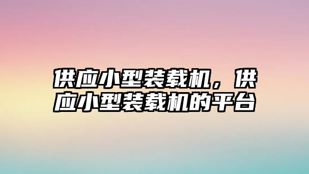 供應(yīng)小型裝載機，供應(yīng)小型裝載機的平臺