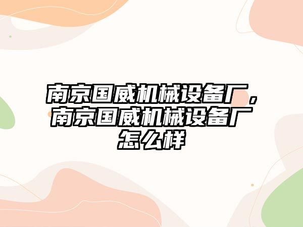 南京國(guó)威機(jī)械設(shè)備廠，南京國(guó)威機(jī)械設(shè)備廠怎么樣