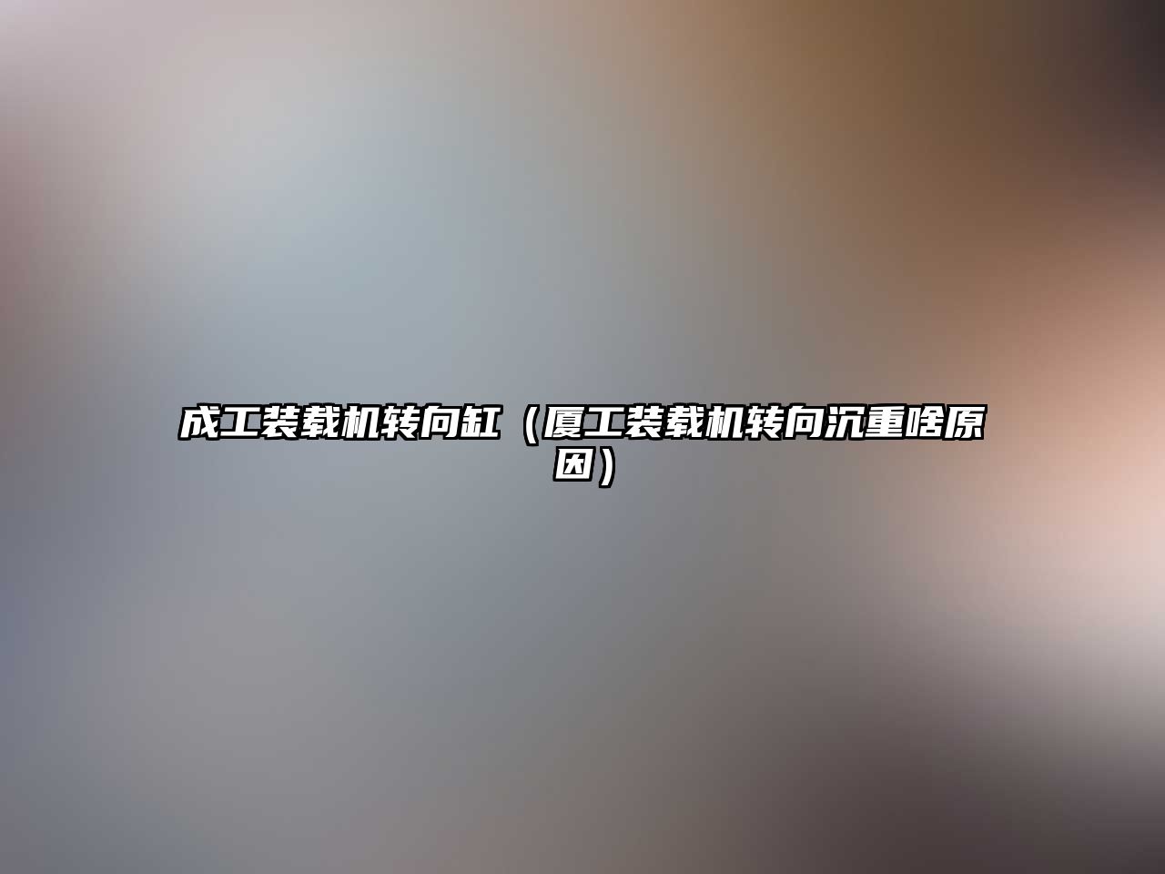 成工裝載機轉(zhuǎn)向缸（廈工裝載機轉(zhuǎn)向沉重啥原因）