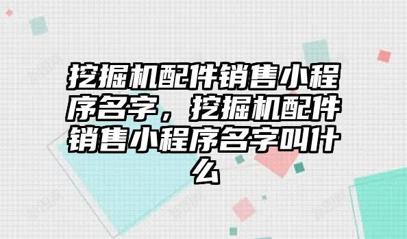 挖掘機配件銷售小程序名字，挖掘機配件銷售小程序名字叫什么