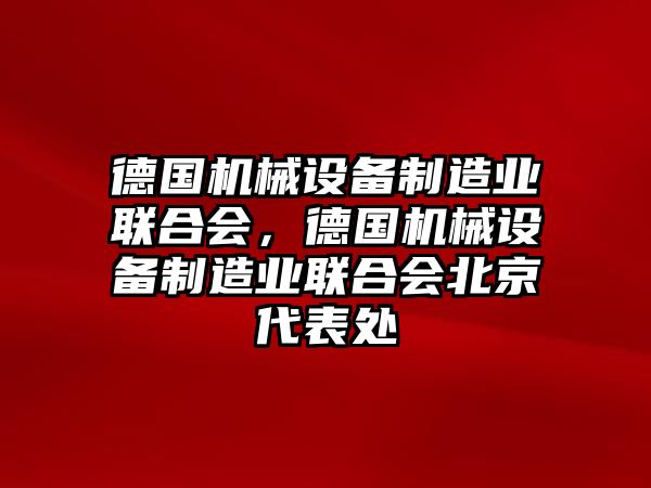 德國機(jī)械設(shè)備制造業(yè)聯(lián)合會，德國機(jī)械設(shè)備制造業(yè)聯(lián)合會北京代表處