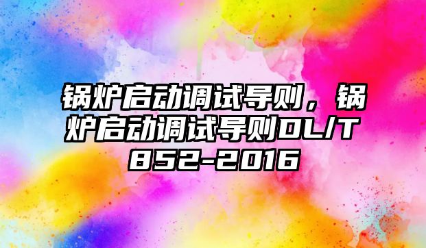 鍋爐啟動調試導則，鍋爐啟動調試導則DL/T852-2016