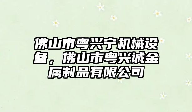 佛山市粵興寧機械設備，佛山市粵興誠金屬制品有限公司