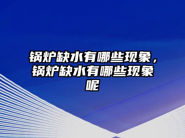 鍋爐缺水有哪些現(xiàn)象，鍋爐缺水有哪些現(xiàn)象呢