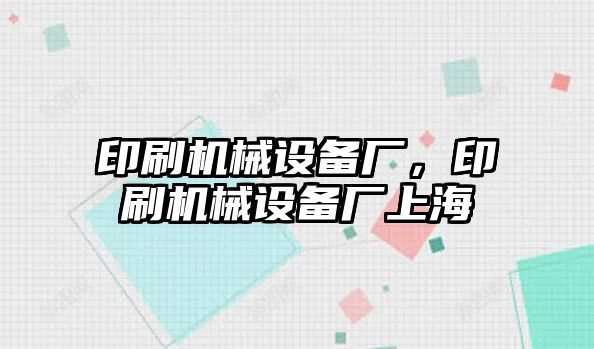 印刷機械設(shè)備廠，印刷機械設(shè)備廠上海