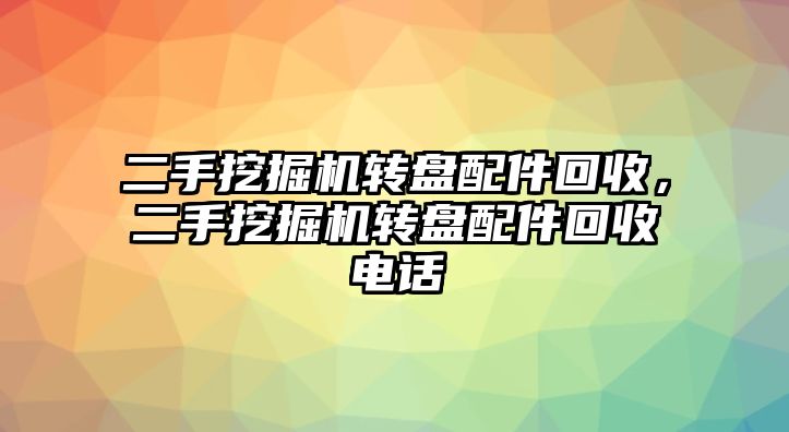 二手挖掘機轉(zhuǎn)盤配件回收，二手挖掘機轉(zhuǎn)盤配件回收電話