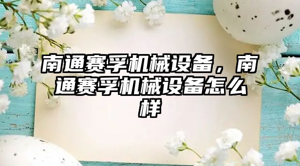 南通賽孚機械設備，南通賽孚機械設備怎么樣