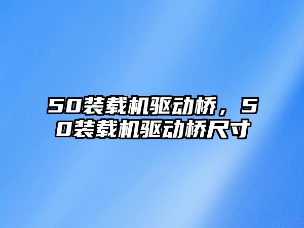 50裝載機驅(qū)動橋，50裝載機驅(qū)動橋尺寸