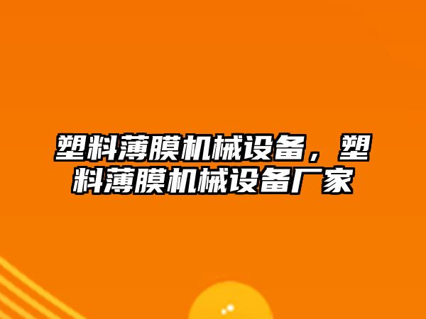 塑料薄膜機械設(shè)備，塑料薄膜機械設(shè)備廠家