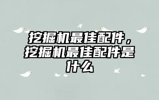 挖掘機(jī)最佳配件，挖掘機(jī)最佳配件是什么